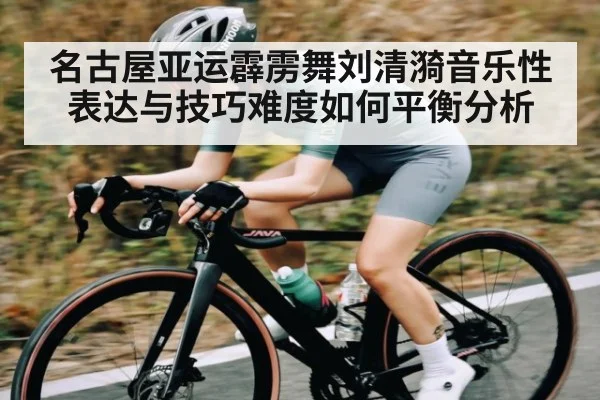 名古屋亚运霹雳舞刘清漪音乐性表达与技巧难度如何平衡分析 - kaiyun